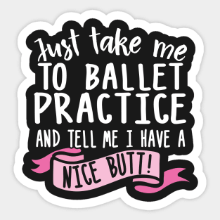 Just Take Me Ballet Practice And Tell Me I Have A Nice Butt Sticker